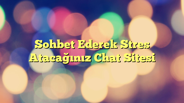 Sohbet Ederek Stres Atacağınız Chat Sitesi